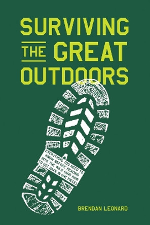 Surviving the Great Outdoors: Everything You Need to Know Before Heading into the Wild (and How to Get Back in One Piece) by Brendan Leonard 9781579659653