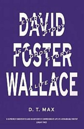 Every Love Story is a Ghost Story: A Life of David Foster Wallace by D. T. Max 9781847084958