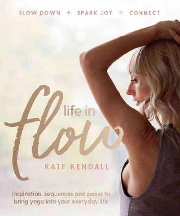 Life in Flow: Inspiration, sequences and poses to bring yoga into your everyday life by Kate Kendall 9781911632153