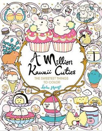 A Million Kawaii Cuties: The Sweetest Things to Color by Lulu Mayo 9781454711438