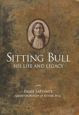 Sitting Bull: His Life and Legacy by Earnie LaPointe 9781423657989