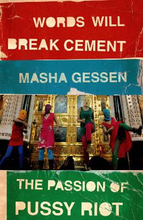Words Will Break Cement: The Passion of Pussy Riot by Masha Gessen 9781847089342
