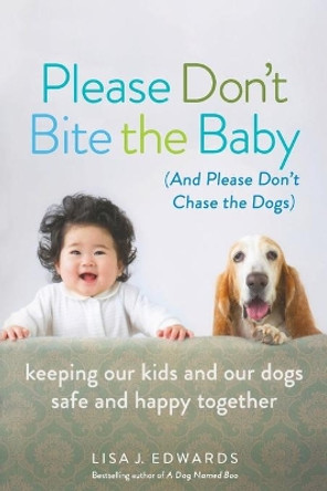 Please Don't Bite the Baby (and Please Don't Chase the Dogs): Keeping Our Kids and Our Dogs Safe and Happy Together by Lisa Edwards 9781580055772