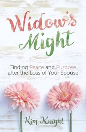 Widow's Might: Finding Peace and Purpose After the Loss of your Spouse by Kim Knight 9781424551118