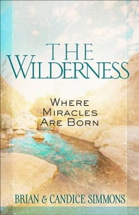 The Wilderness: Where Miracles are Born by Brian Simmons 9781424551798