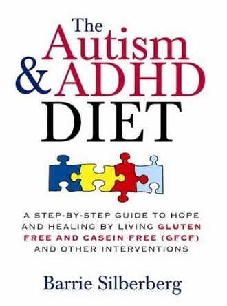 The Autism & ADHD Diet: A Step-by-Step Guide to Hope and Healing by Living Gluten Free and Casein Free (GFCF) and Other Interventions by Barrie Silberberg 9781402218453