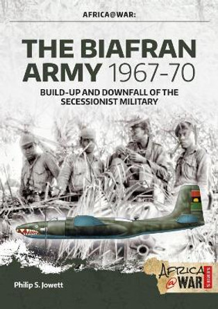 The Biafran Army 1967-70: Build-Up and Downfall of the Secessionist Military by Philip Jowett 9781911628637