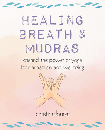 Healing Breath and Mudras: Channel the Power of Yoga for Connection and Wellbeing by Christine Burke 9781800652347