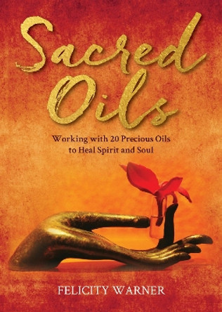 Sacred Oils: Working with 20 Precious Oils to Heal Spirit and Soul by Felicity Warner 9781401973469