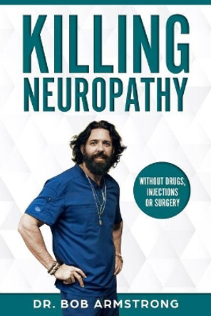 Killing Neuropathy: Without Drugs, Injections or Surgery by Bob Armstrong III 9781794546660