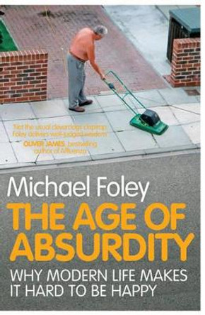 The Age of Absurdity: Why Modern Life makes it Hard to be Happy by Michael Foley 9781847396273