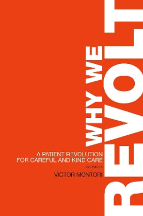 Why We Revolt: A Patient Revolution for Careful and Kind Care by Victor Montori 9781893005624