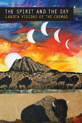 The Spirit and the Sky: Lakota Visions of the Cosmos by Mark Hollabaugh 9781496208231