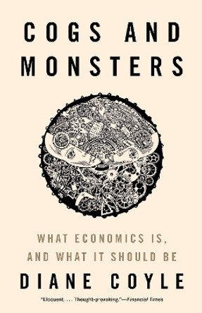 Cogs and Monsters: What Economics Is, and What It Should Be by Diane Coyle 9780691231044