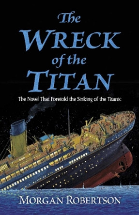 The Wreck of the Titan: The Novel That Foretold the Sinking of the Titanic by Morgan Robertson 9780486837321