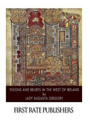 Visions and Beliefs in the West of Ireland by Lady Augusta Gregory 9781502362254