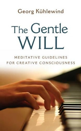 The Gentle Will: Meditative Guidelines for Creative Consciousness by Georg Kuhlewind 9781584200932