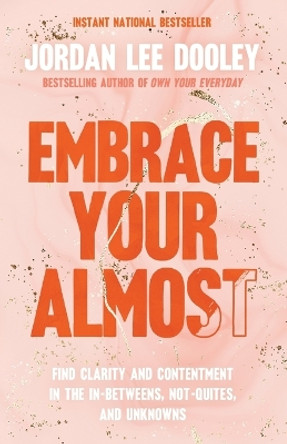 Embrace Your Almost: Find Clarity and Contentment in the In-Betweens, Not-Quites, and Unknowns by Jordan Lee Dooley 9780593193464