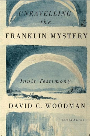 Unravelling the Franklin Mystery: Inuit Testimony, Second Edition: Volume 5 by David C. Woodman 9780773545410