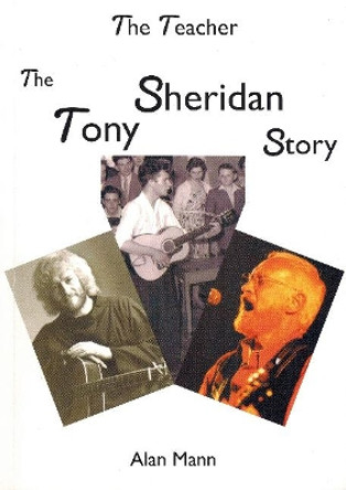 Teacher: The Tony Sheridan Story by Alan Mann 9780957528505