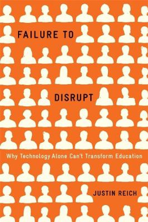 Failure to Disrupt: Why Technology Alone Can’t Transform Education by Justin Reich 9780674089044