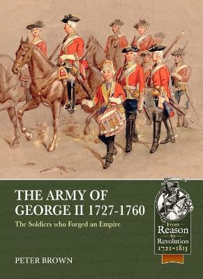 The Army of George II  1727-1760: The Soldiers Who Forged an Empire by Peter Brown 9781913118969