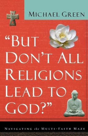 But Don't All Religions Lead to God?: Navigating the Multi-Faith Maze by Michael Green 9780801064395