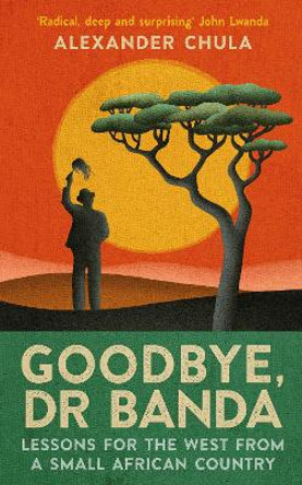Goodbye, Dr Banda: Lessons for the West From a Small African Country by Alexander Chula 9781846976278