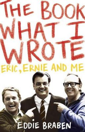 The Book What I Wrote: Eric, Ernie and Me by Eddie Braben 9780340833742