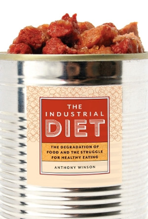 The Industrial Diet: The Degradation of Food and the Struggle for Healthy Eating by Anthony Winson 9780774825528