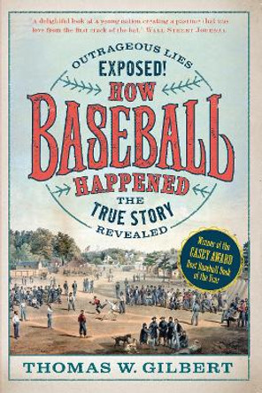 How Baseball Happened: Outrageous Lies Exposed! The True Story Revealed by Thomas W. Gilbert 9781567927238