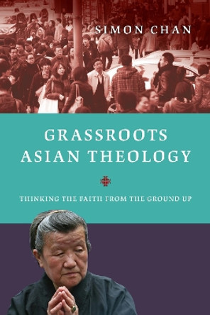 Grassroots Asian Theology: Thinking the Faith from the Ground Up by Simon Chan 9780830840489