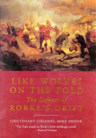 Like Wolves on the Fold: the Defence of Rorke's Drift by Lieut. Col. Mike Snook 9781848325838