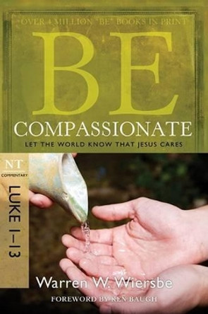Be Compassionate ( Luke 1- 13 ): Let the World Know That Jesus Cares by Warren W. Wiersbe 9781434765024