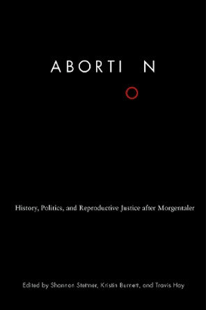 Abortion: History, Politics, and Reproductive Justice after Morgentaler by Shannon Stettner 9780774835749