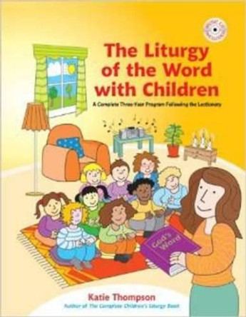 The Liturgy of the Word with Children: A Complete Three-Year Program Following the Lectionary by Katie Thompson 9781585957002