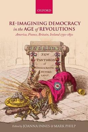 Re-imagining Democracy in the Age of Revolutions: America, France, Britain, Ireland 1750-1850 by Joanna Innes 9780198738817