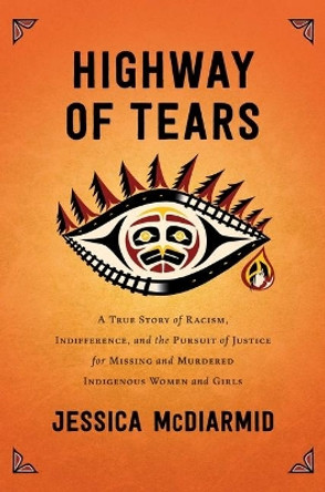 Highway of Tears: A True Story of Racism, Indifference, and the Pursuit of Justice for Missing and Murdered Indigenous Women and Girls by Jessica McDiarmid 9781501160288