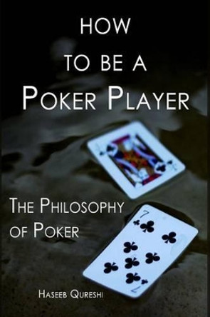 How to Be a Poker Player: The Philosophy of Poker by Haseeb Qureshi 9780991306749