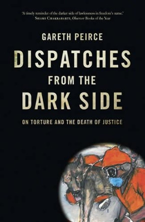Dispatches from the Dark Side: On Torture and the Death of Justice by Gareth Peirce 9781844677597