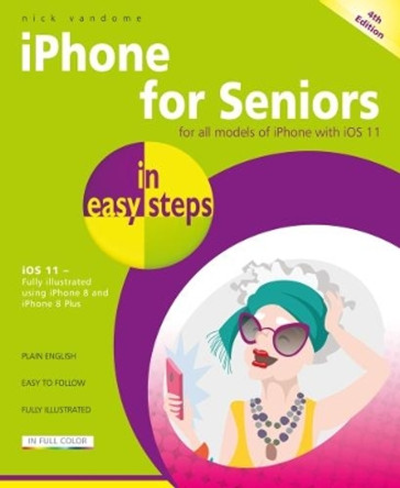 iPhone for Seniors in easy steps, 4th Edition: Covers iOS 11 by Nick Vandome 9781840787917