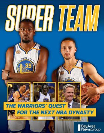 Super Team: The Warriors' Quest for the Next NBA Dynasty by Bay Area News Group 9781629374154