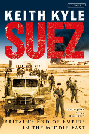 Suez: Britain's End of Empire in the Middle East Keith Kyle 9781848855335