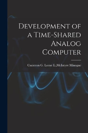 Development of a Time-shared Analog Computer by Lorne E McIntyre Cameron G Minogue 9781015297791