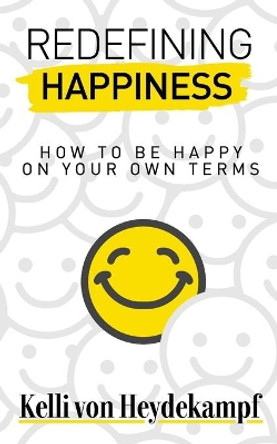 Redefining Happiness: How to Be Happy on Your Own Terms by Kelli Von Heydekampf 9781737459002