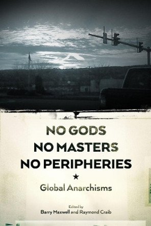 No Gods, No Masters, No Peripheries: Global Anarchisms by Raymond Craib 9781629630984
