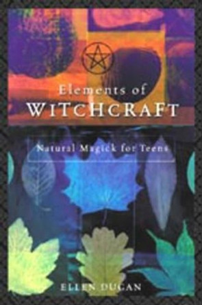 Elements of Witchcraft: Natural Magick for Teens by Ellen Dugan 9780738703930