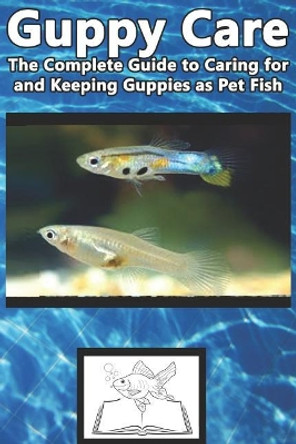 Guppy Care: The Complete Guide to Caring for and Keeping Guppies as Pet Fish by Tabitha Jones 9781799128762