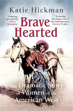 Brave Hearted: The Dramatic Story of Women of the American West by Katie Hickman 9780349008295