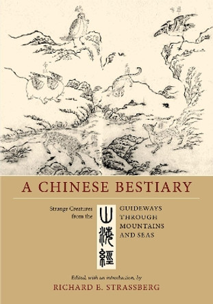 A Chinese Bestiary: Strange Creatures from the <i>Guideways through Mountains and Seas</i> by Richard E. Strassberg 9780520298514